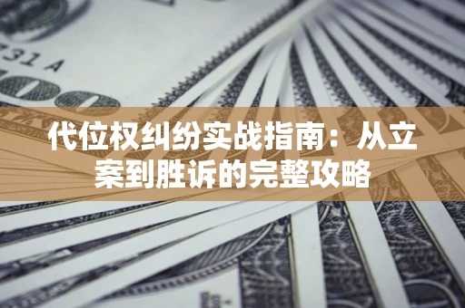 济南代位权纠纷实战指南：从立案到胜诉的完整攻略