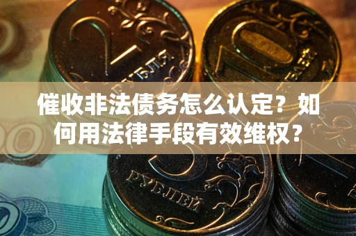 济南催收非法债务怎么认定？如何用法律手段有效维权？