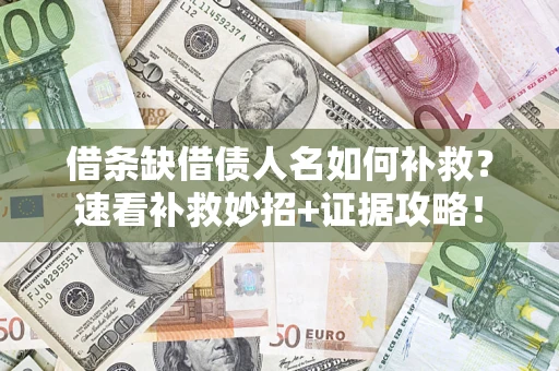 济南借条缺借债人名如何补救？速看补救妙招+证据攻略！