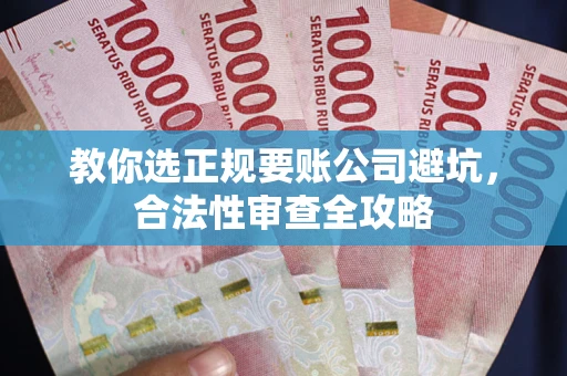 济南教你选正规要账公司避坑，合法性审查全攻略