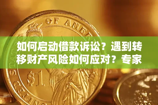 济南如何启动借款诉讼？遇到转移财产风险如何应对？专家解局支招