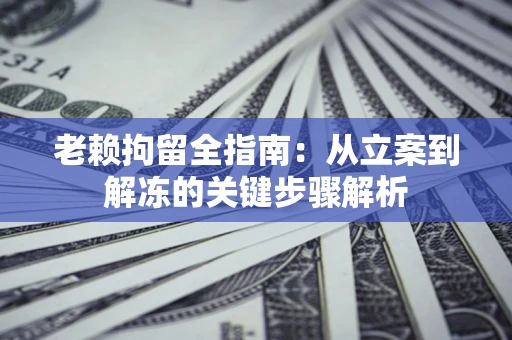 济南老赖拘留全指南：从立案到解冻的关键步骤解析