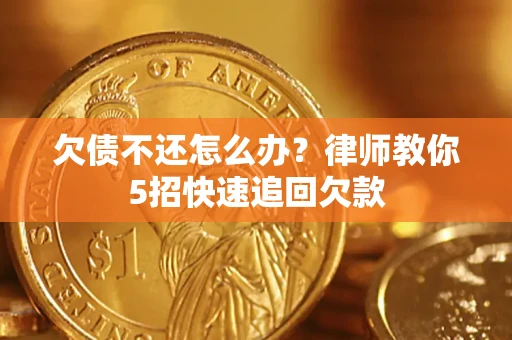 济南欠债不还怎么办？律师教你5招快速追回欠款