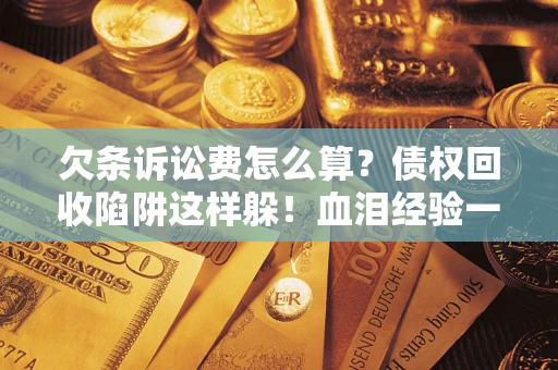 济南欠条诉讼费怎么算？债权回收陷阱这样躲！血泪经验一次讲透