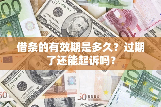 济南借条的有效期是多久？过期了还能起诉吗？