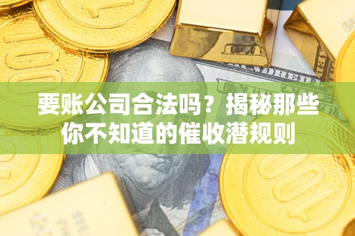济南要账公司合法吗？揭秘那些你不知道的催收潜规则