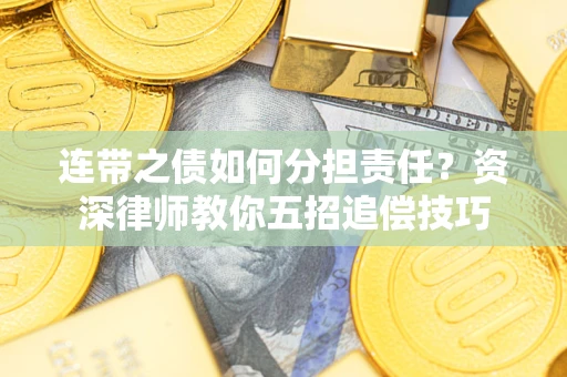 济南连带之债如何分担责任？资深律师教你五招追偿技巧