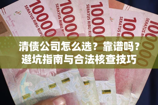 济南清债公司怎么选？靠谱吗？避坑指南与合法核查技巧