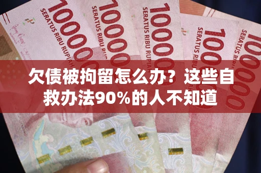 济南欠债被拘留怎么办？这些自救办法90%的人不知道