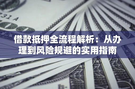 济南借款抵押全流程解析：从办理到风险规避的实用指南