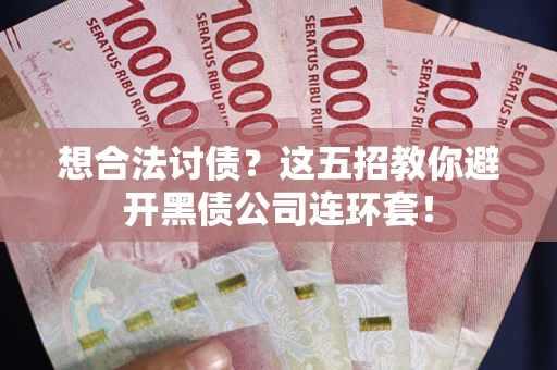 济南想合法讨债？这五招教你避开黑债公司连环套！