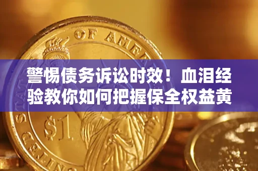 济南警惕债务诉讼时效！血泪经验教你如何把握保全权益黄金期
