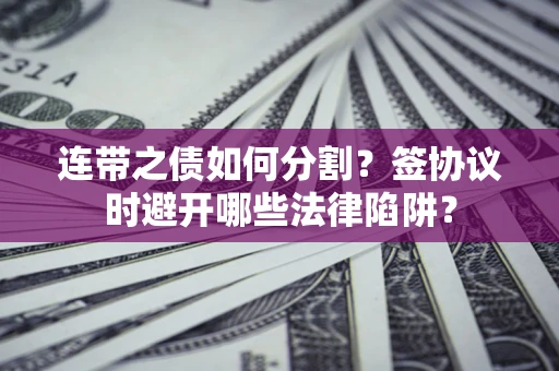 济南连带之债如何分割？签协议时避开哪些法律陷阱？