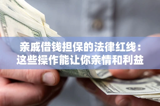 济南亲戚借钱担保的法律红线：这些操作能让你亲情和利益两不误