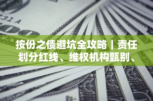 济南按份之债避坑全攻略｜责任划分红线、维权机构甄别、纠纷处理全流程拆解