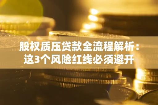 济南股权质压贷款全流程解析：这3个风险红线必须避开