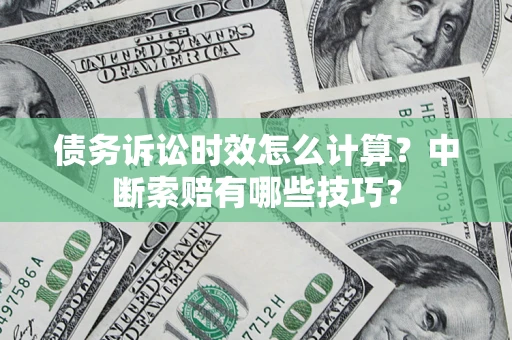 济南债务诉讼时效怎么计算？中断索赔有哪些技巧？