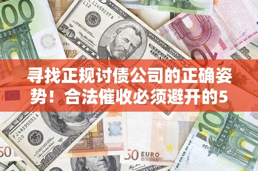 济南寻找正规讨债公司的正确姿势！合法催收必须避开的5大雷区