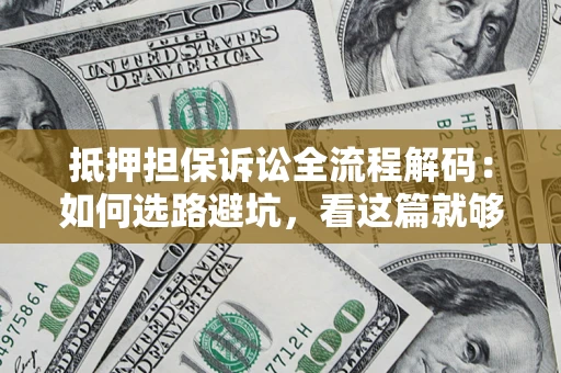 济南抵押担保诉讼全流程解码：如何选路避坑，看这篇就够了