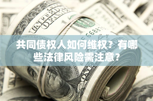 济南共同债权人如何维权？有哪些法律风险需注意？