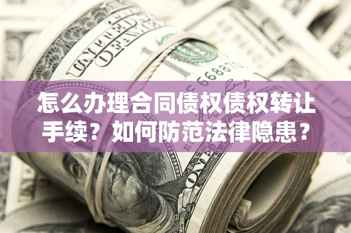 济南怎么办理合同债权债权转让手续？如何防范法律隐患？