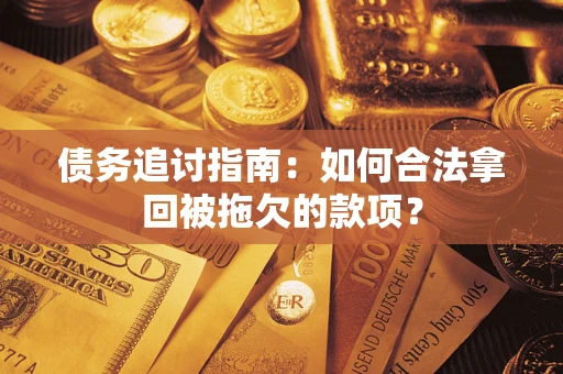 济南债务追讨指南：如何合法拿回被拖欠的款项？