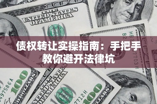 济南债权转让实操指南：手把手教你避开法律坑
