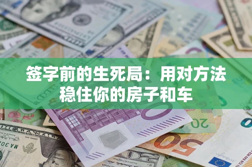 济南签字前的生死局：用对方法稳住你的房子和车