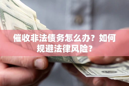 济南催收非法债务怎么办？如何规避法律风险？