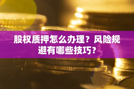 济南股权质押怎么办理？风险规避有哪些技巧？