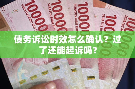 济南债务诉讼时效怎么确认？过了还能起诉吗？