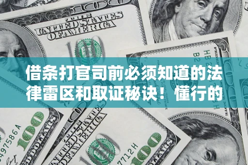 济南借条打官司前必须知道的法律雷区和取证秘诀！懂行的人已经留好这些证据