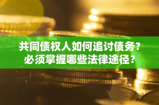 济南共同债权人如何追讨债务？必须掌握哪些法律途径？