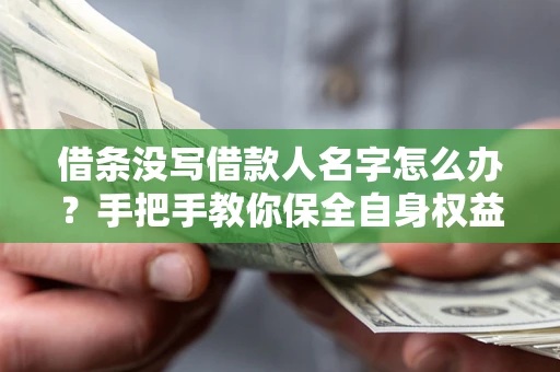 济南借条没写借款人名字怎么办？手把手教你保全自身权益