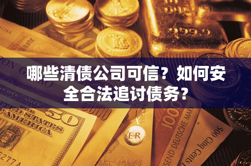 济南哪些清债公司可信？如何安全合法追讨债务？