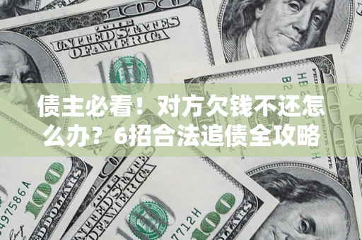 济南债主必看！对方欠钱不还怎么办？6招合法追债全攻略
