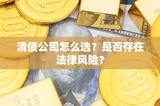 济南清债公司怎么选？是否存在法律风险？