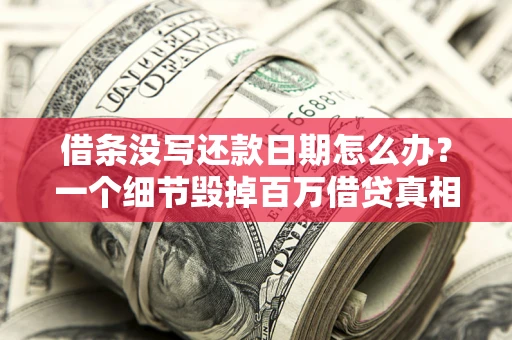 济南借条没写还款日期怎么办？一个细节毁掉百万借贷真相