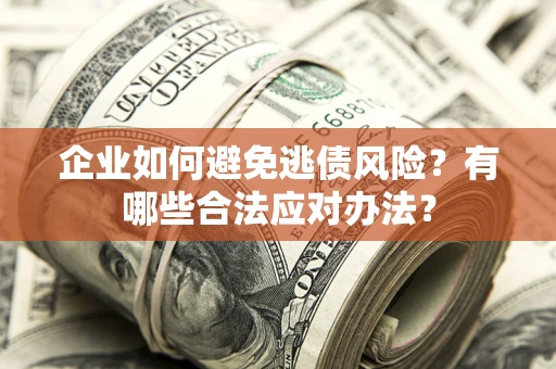 济南企业如何避免逃债风险？有哪些合法应对办法？