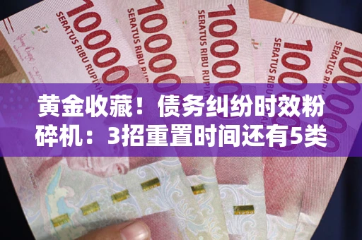 济南黄金收藏！债务纠纷时效粉碎机：3招重置时间还有5类不设年限的特殊债务