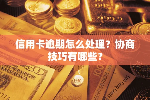 济南信用卡逾期怎么处理？协商技巧有哪些？