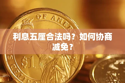 济南利息五厘合法吗？如何协商减免？
