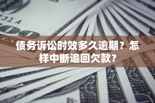 济南债务诉讼时效多久逾期？怎样中断追回欠款？