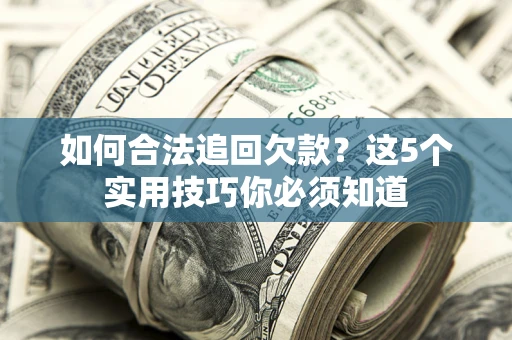 济南如何合法追回欠款？这5个实用技巧你必须知道