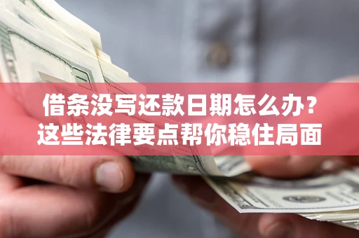 济南借条没写还款日期怎么办？这些法律要点帮你稳住局面