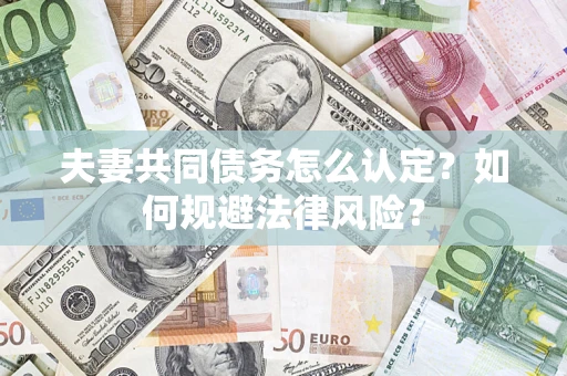 济南夫妻共同债务怎么认定？如何规避法律风险？