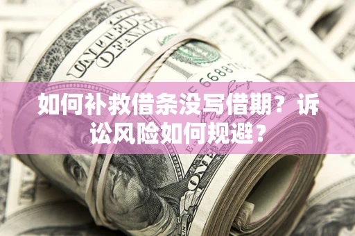 济南如何补救借条没写借期？诉讼风险如何规避？