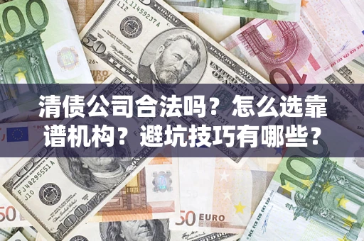 济南清债公司合法吗？怎么选靠谱机构？避坑技巧有哪些？