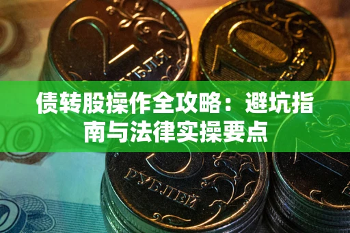 济南债转股操作全攻略：避坑指南与法律实操要点