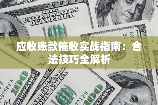 济南应收账款催收实战指南：合法技巧全解析
